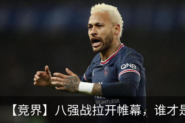 【竞界】八强战拉开帷幕，谁才是世界杯逆风球之王