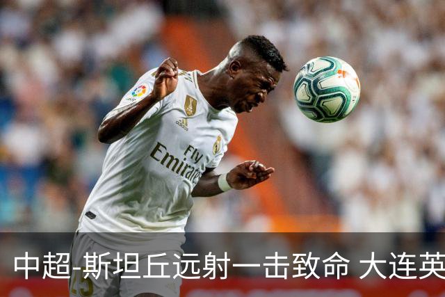 中超-斯坦丘远射一击致命 大连英博1-0双杀辽宁铁人