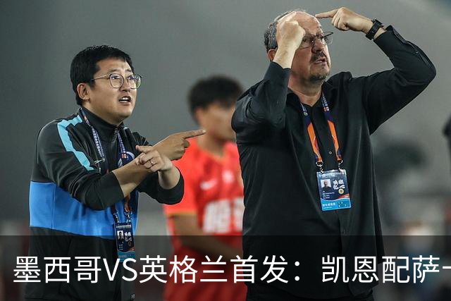 墨西哥VS英格兰首发：凯恩配萨卡戈登 3亿镑中场坐镇