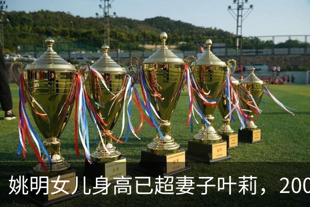 姚明女儿身高已超妻子叶莉，200斤体重穿着朴素，身高有望达2米15