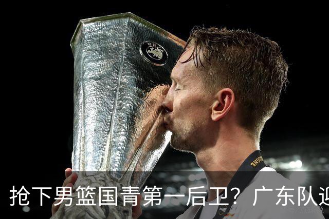 抢下男篮国青第一后卫？广东队迎来补强机会，这可是加强版徐杰！