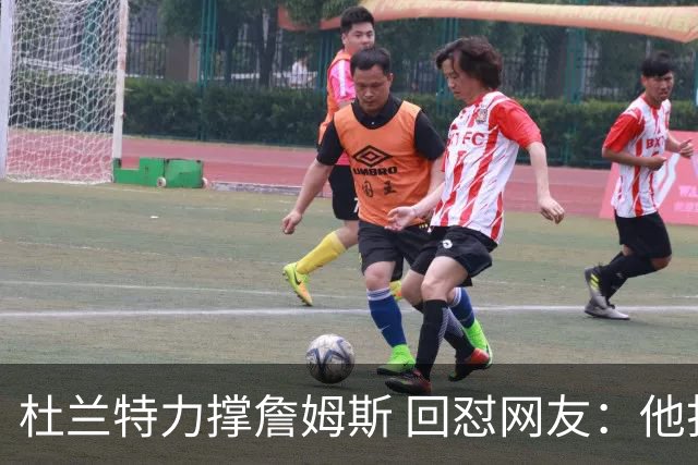 杜兰特力撑詹姆斯 回怼网友：他打了15年 是篮球的化身 无需质疑