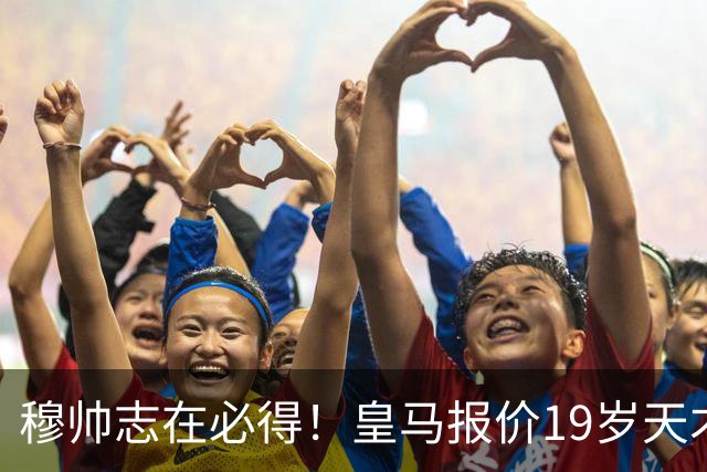 穆帅志在必得！皇马报价19岁天才被索1.3亿欧，放弃奥利塞