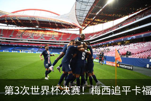 第3次世界杯决赛！梅西追平卡福成历史第二人——前面只有一人