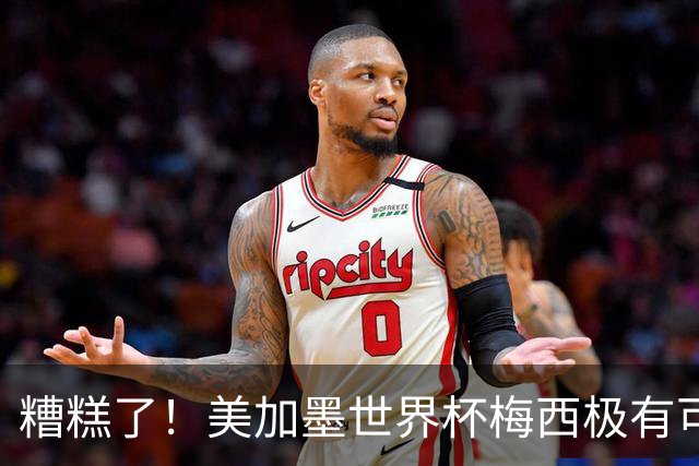 糟糕了！美加墨世界杯梅西极有可能四大皆空！