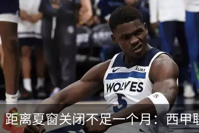 距离夏窗关闭不足一个月：西甲联赛有哪些敲定的转会？