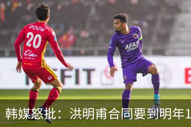 韩媒怒批：洪明甫合同要到明年1月亚洲杯 他该被立即解职！
