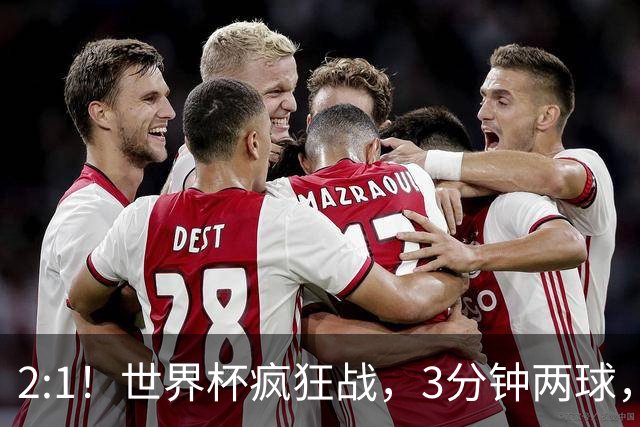 2:1！世界杯疯狂战，3分钟两球，英格兰半场领先东道主，冲击八强