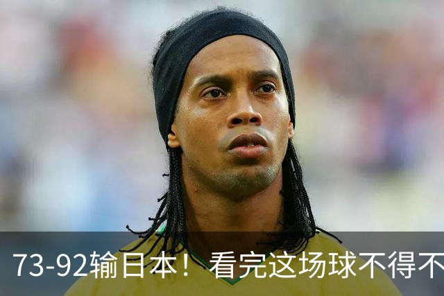 73-92输日本！看完这场球不得不承认的6个事实，胡金秋15分真的尽力了
