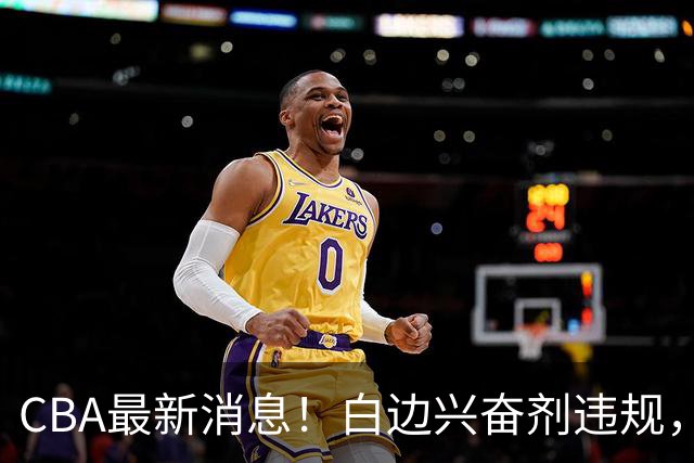 CBA最新消息！白边兴奋剂违规，北京队申诉！广州放弃续约郭艾伦