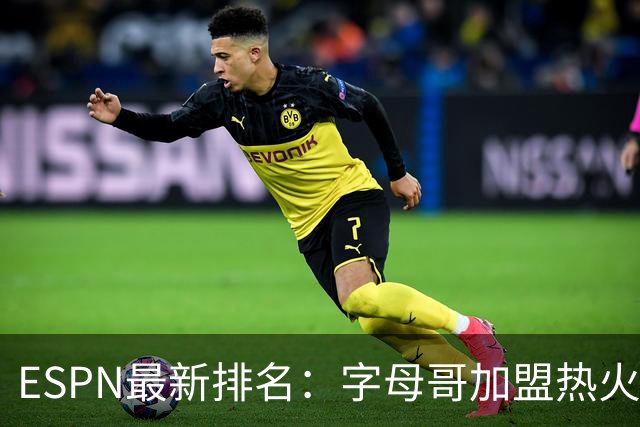 ESPN最新排名：字母哥加盟热火，球队实力榜从第20飙至第12